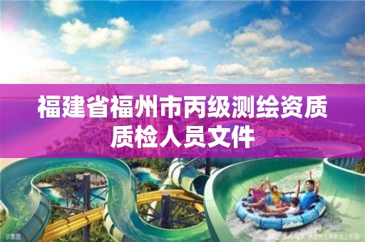 福建省福州市丙級測繪資質(zhì)質(zhì)檢人員文件