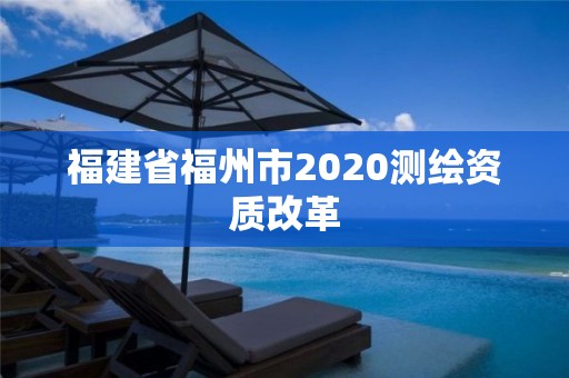 福建省福州市2020測繪資質改革