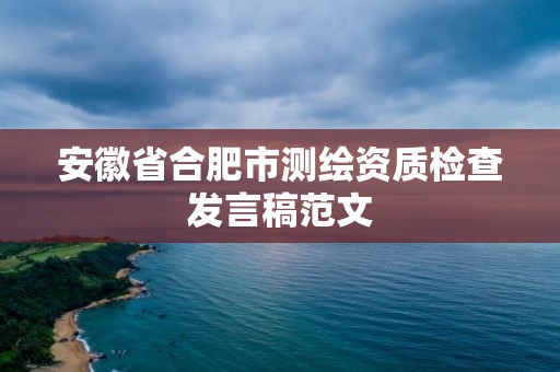 安徽省合肥市測繪資質(zhì)檢查發(fā)言稿范文