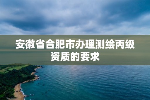 安徽省合肥市辦理測(cè)繪丙級(jí)資質(zhì)的要求