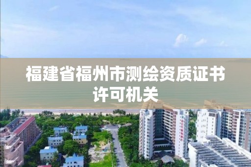 福建省福州市測繪資質證書許可機關