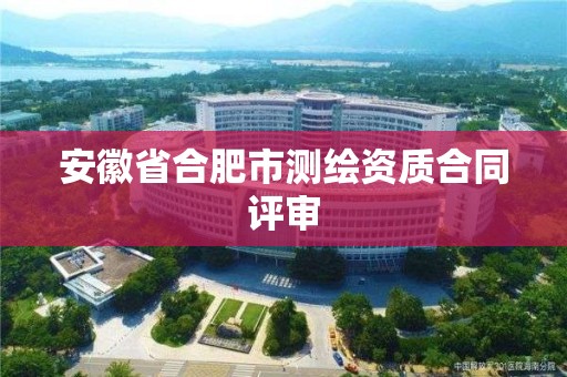 安徽省合肥市測繪資質合同評審