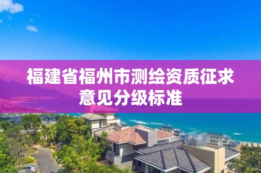 福建省福州市測繪資質征求意見分級標準