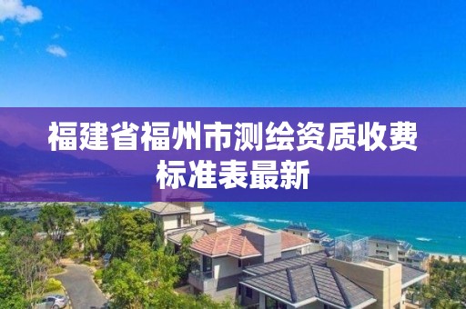 福建省福州市測繪資質(zhì)收費標準表最新