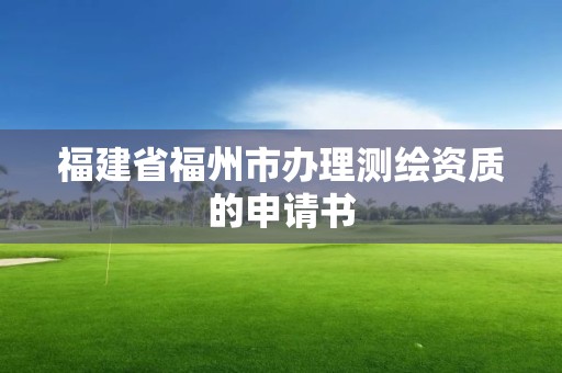 福建省福州市辦理測繪資質的申請書