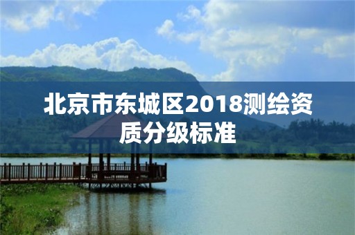 北京市東城區(qū)2018測繪資質(zhì)分級標(biāo)準(zhǔn)