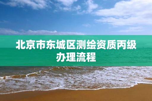 北京市東城區測繪資質丙級辦理流程