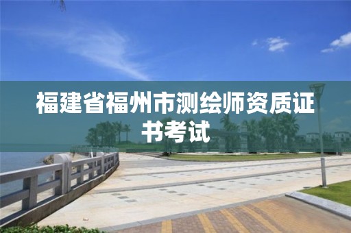 福建省福州市測繪師資質證書考試