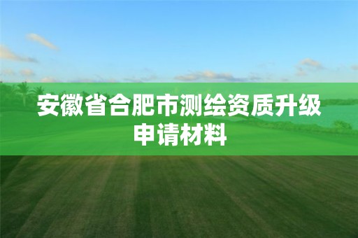 安徽省合肥市測繪資質升級申請材料