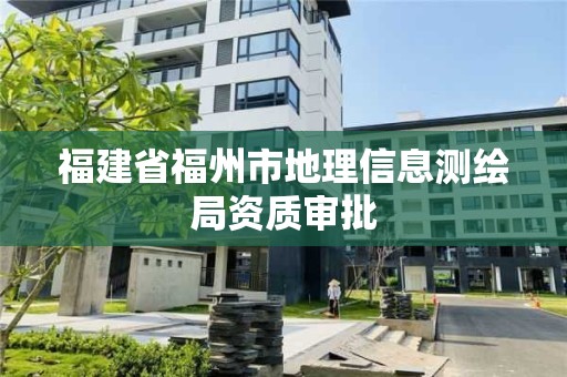 福建省福州市地理信息測繪局資質審批