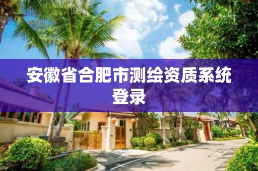 安徽省合肥市測繪資質系統登錄