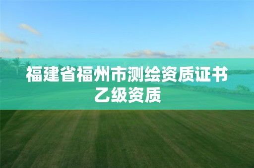 福建省福州市測繪資質證書乙級資質