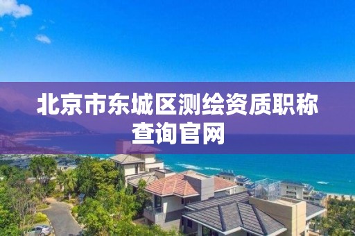 北京市東城區測繪資質職稱查詢官網