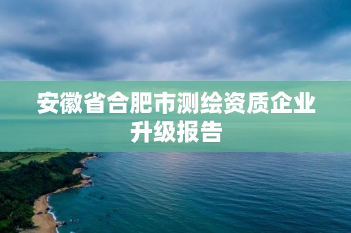 安徽省合肥市測繪資質企業升級報告