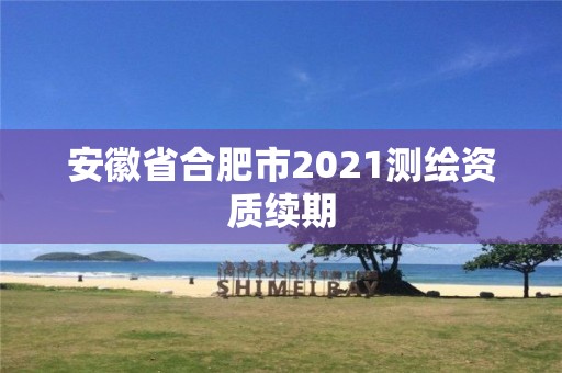 安徽省合肥市2021測繪資質續期