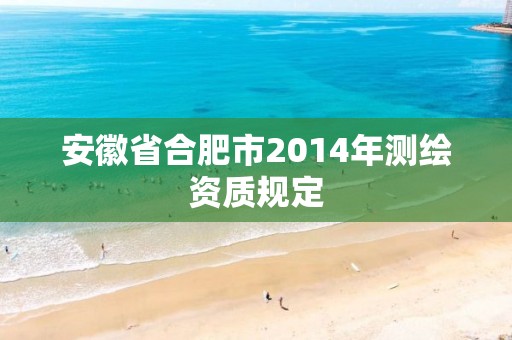 安徽省合肥市2014年測繪資質規定