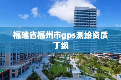 福建省福州市g(shù)ps測(cè)繪資質(zhì)丁級(jí)