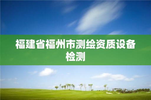 福建省福州市測繪資質設備檢測