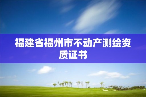 福建省福州市不動產測繪資質證書