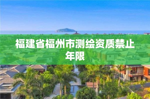 福建省福州市測繪資質(zhì)禁止年限