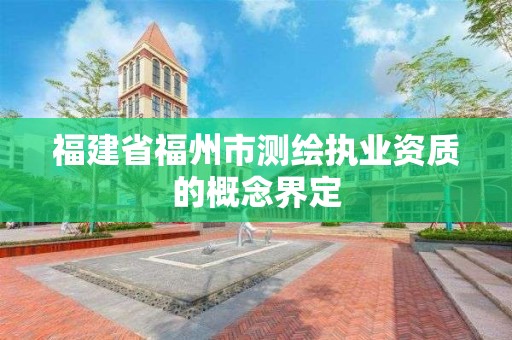 福建省福州市測繪執業資質的概念界定