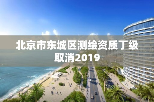 北京市東城區測繪資質丁級取消2019