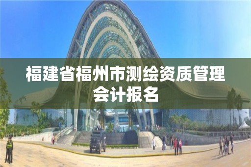 福建省福州市測繪資質管理會計報名