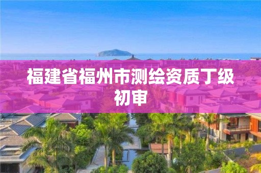 福建省福州市測繪資質(zhì)丁級初審