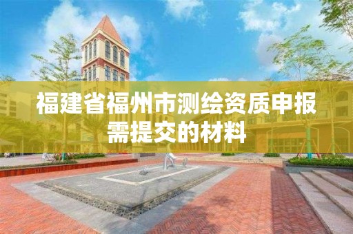 福建省福州市測繪資質申報需提交的材料