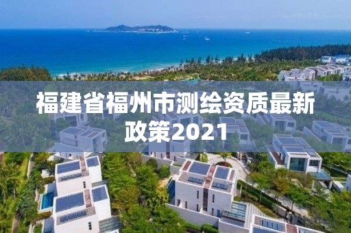 福建省福州市測繪資質最新政策2021