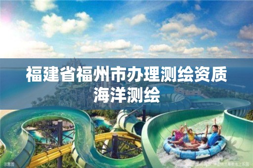 福建省福州市辦理測繪資質海洋測繪