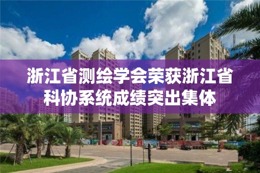 浙江省測繪學會榮獲浙江省科協系統成績突出集體