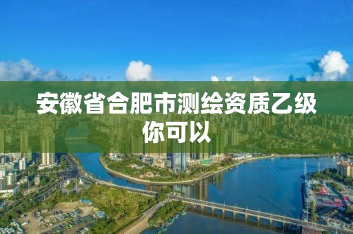 安徽省合肥市測繪資質乙級你可以