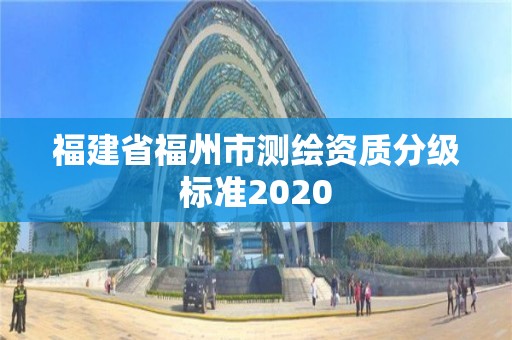 福建省福州市測(cè)繪資質(zhì)分級(jí)標(biāo)準(zhǔn)2020