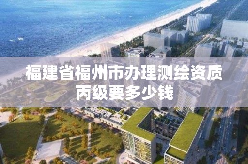 福建省福州市辦理測繪資質丙級要多少錢