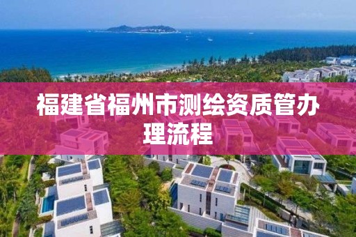 福建省福州市測繪資質管辦理流程