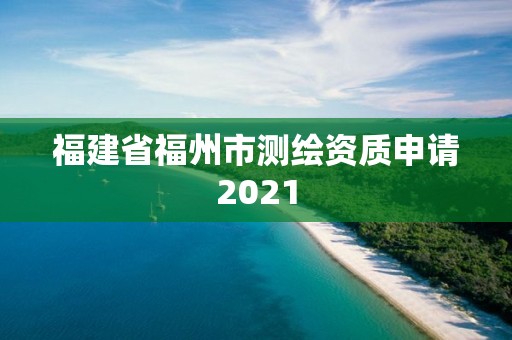 福建省福州市測(cè)繪資質(zhì)申請(qǐng)2021