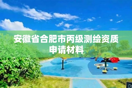 安徽省合肥市丙級測繪資質申請材料