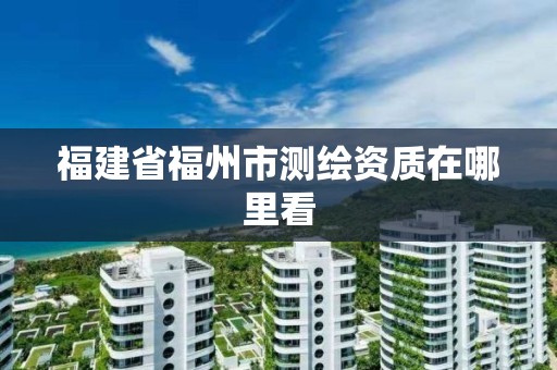 福建省福州市測繪資質在哪里看