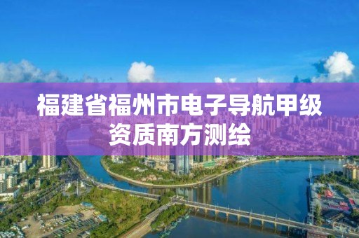 福建省福州市電子導航甲級資質南方測繪