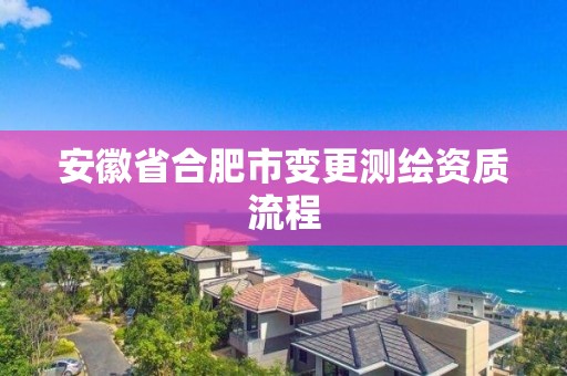 安徽省合肥市變更測繪資質(zhì)流程