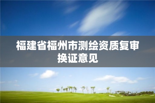 福建省福州市測繪資質(zhì)復審換證意見