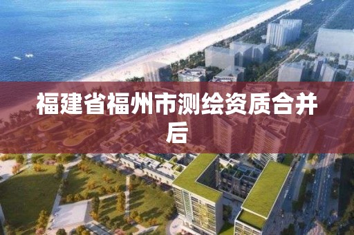 福建省福州市測繪資質合并后