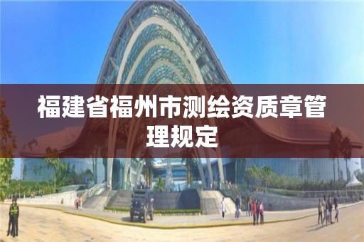 福建省福州市測繪資質(zhì)章管理規(guī)定