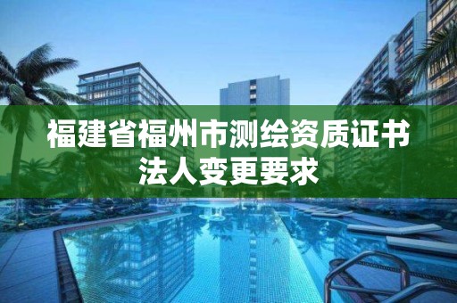 福建省福州市測繪資質證書法人變更要求