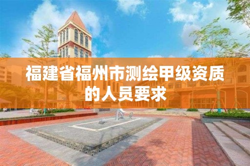 福建省福州市測繪甲級資質的人員要求