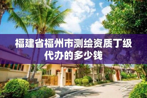 福建省福州市測繪資質丁級代辦的多少錢