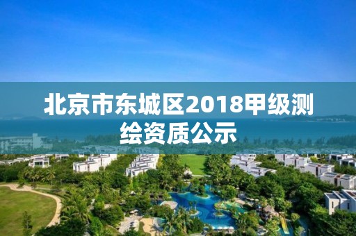 北京市東城區2018甲級測繪資質公示