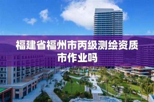 福建省福州市丙級測繪資質(zhì)市作業(yè)嗎