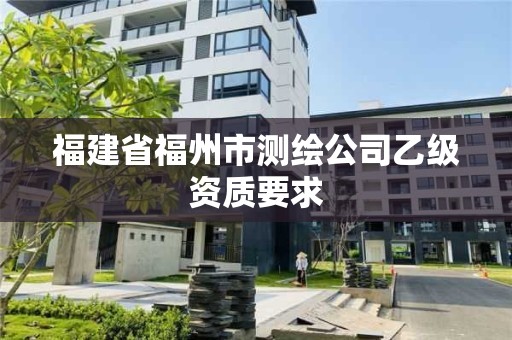 福建省福州市測繪公司乙級資質(zhì)要求